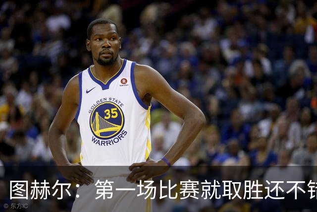 图赫尔：第一场比赛就取胜还不错，最重要是没有人受伤
